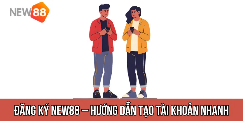 Đăng Ký New88 – Hướng Dẫn Tạo Tài Khoản Nhanh, Chuẩn, Không Lỗi