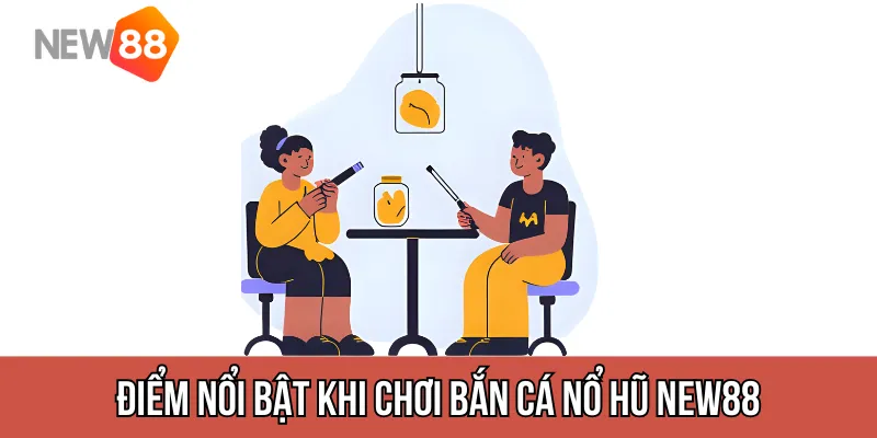 Điểm nổi bật khi chơi bắn cá nổ hũ new88